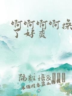 啊啊啊啊操死我了好爽