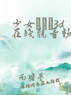 少女たちよ3d在线观看动漫