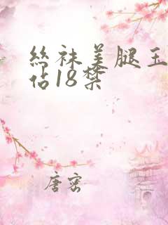 丝袜美腿玉足网站18禁