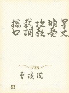 总裁攻明星受重口调教受文