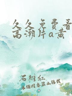 久久免费看少妇高潮片a黄