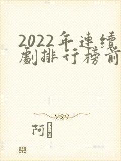 2022年连续剧排行榜前十名
