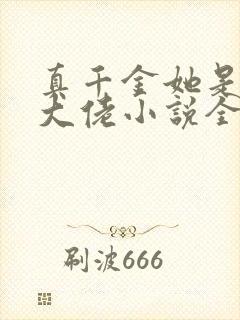 真千金她是全能大佬小说全本免费阅读