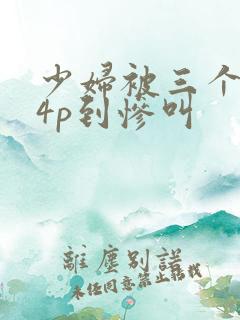 少妇被三个黑人4p到惨叫