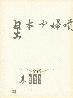 日本少妇喷水喷出