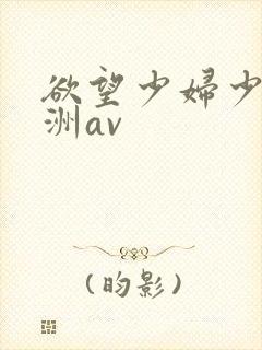 欲望少妇少妇亚洲av