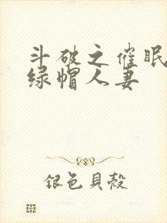 斗破之催眠玩弄绿帽人妻