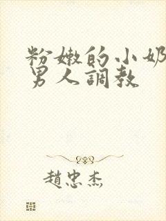 粉嫩的小奶头被男人调教