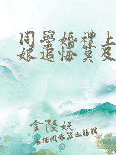 同学婚礼上,新娘追悔莫及在线观看