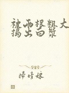 被两根粗大的巴捣出白浆