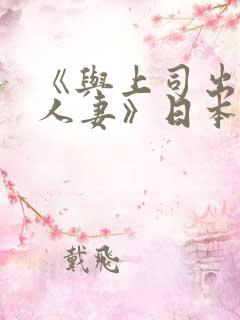 《与上司出轨的人妻》日本