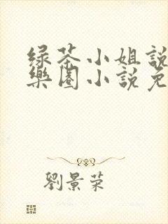 绿茶小姐说服娱乐圈小说免费阅读