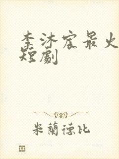 李沐宸最火十部短剧