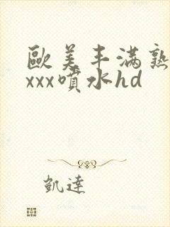 欧美丰满熟妇xxxx喷水hd