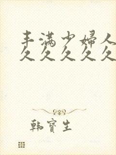 丰满少妇人妻久久久久久久久