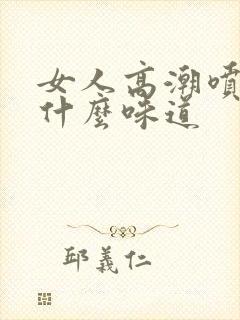 女人高潮喷水是什么味道