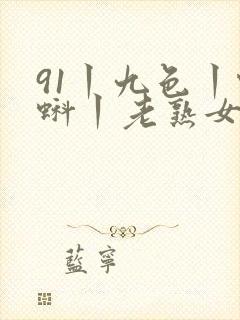 91丨九色丨蝌蚪丨老熟女白浆