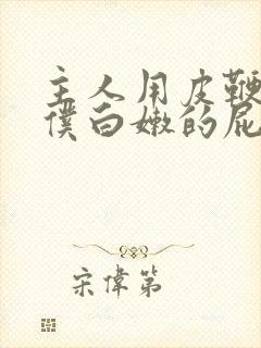 主人用皮鞭打女仆白嫩的屁股