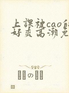 上课被cao的好爽高潮免费视频