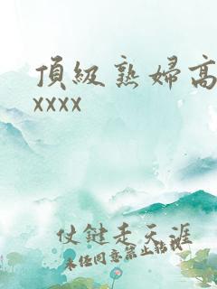 顶级熟妇高潮xxxxx