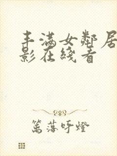 丰满女邻居3电影在线看