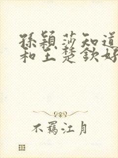 孙颖莎知道陈梦和王楚钦好吗