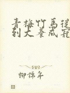 青梅竹马从小宠到大养成宠文