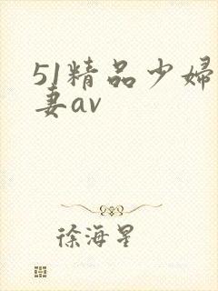 51精品少妇人妻av