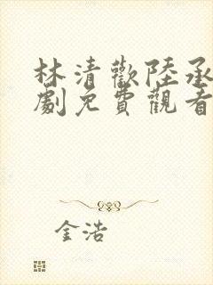 林清欢陆承洲短剧免费观看