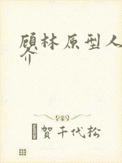 顾林原型人物简介