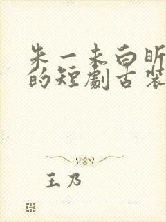 朱一未白昕怡演的短剧古装