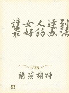 让女人达到高潮最好的办法