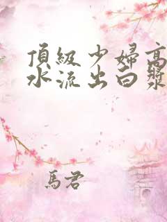 顶级少妇高潮喷水流出白浆在线观看