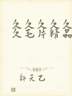 久久久久久久久久毛片精品