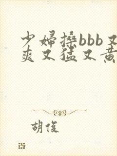 少妇搡bbb又爽又猛又黄www