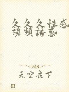 久久久性感美女视频诱惑