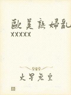 欧美熟妇乱大交xxxxx