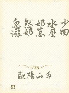 忽然奶水少了不涨奶怎么回事