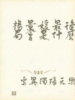 杨景媛最后的结局会是什么