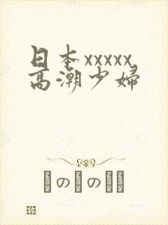 日本xxxxx高潮少妇