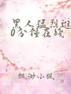 黑人猛烈进入40分钟在线