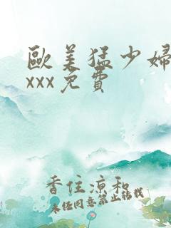 欧美猛少妇xxxxx免费