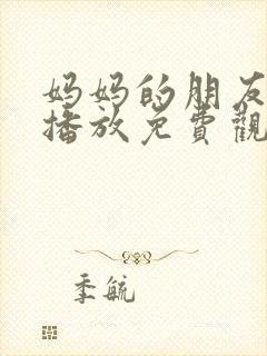 妈妈的朋友在线播放免费观看