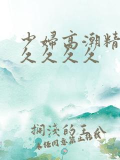 少妇高潮精品久久久久久