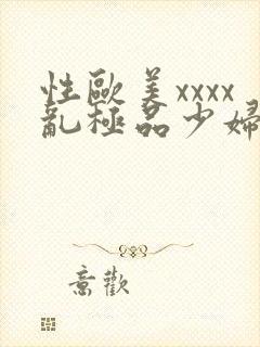 性欧美xxxx乱极品少妇