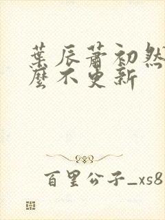 叶辰萧初然为什么不更新