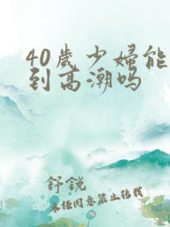40岁少妇能干到高潮吗