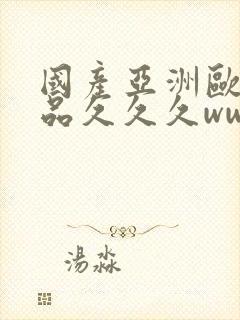 国产亚洲欧美精品久久久www