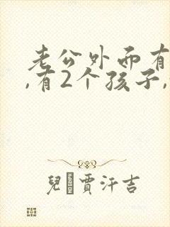 老公外面有外遇,有2个孩子,我该怎么办