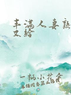 丰满人妻熟妇乱又给